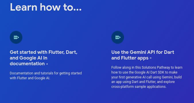 A screenshot from the Flutter site on AI that reads in part: "Learn how to...Get started with Flutter, Dart, and Google AI in documentation. Documentation and tutorials for getting started with Flutter and Google AI. Use the Gemini API for Dart and Flutter apps. Follow along in this Solutions Pathway to learn how to use the Google AI Dart SDK to make your first generative AI call using Gemini, build an app using Dart and Flutter, and explore cross-platform sample applications."